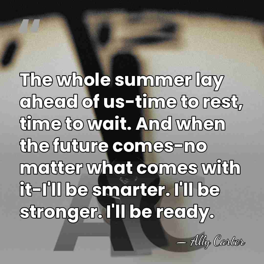 The whole summer lay ahead of us-time to rest, time to wait.&hellip; - Ally Carter