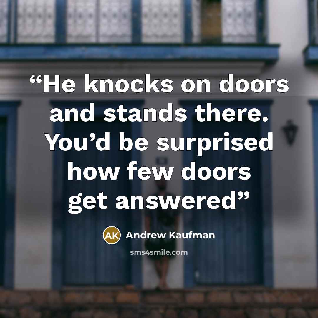 “He knocks on doors and stands there. You’d be surprised how few doors get answered” quote by Andrew Kaufman