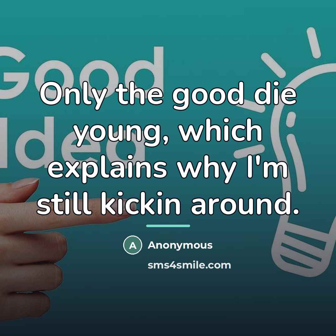 “Only the good die young, which explains why I'm still…” quote by Anonymous