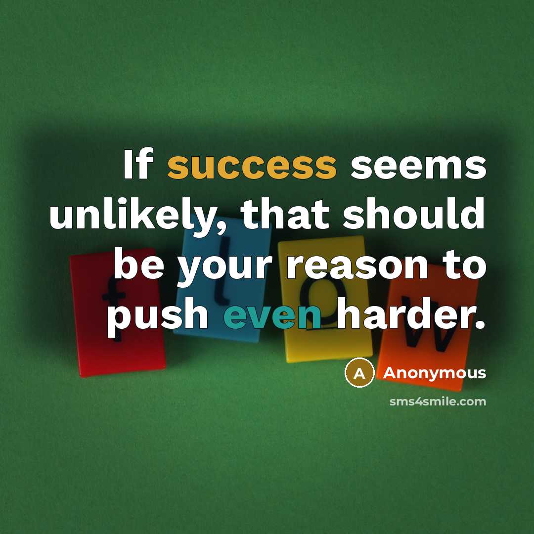 “If success seems unlikely, that should be your reason to push even harder.” quote by Anonymous