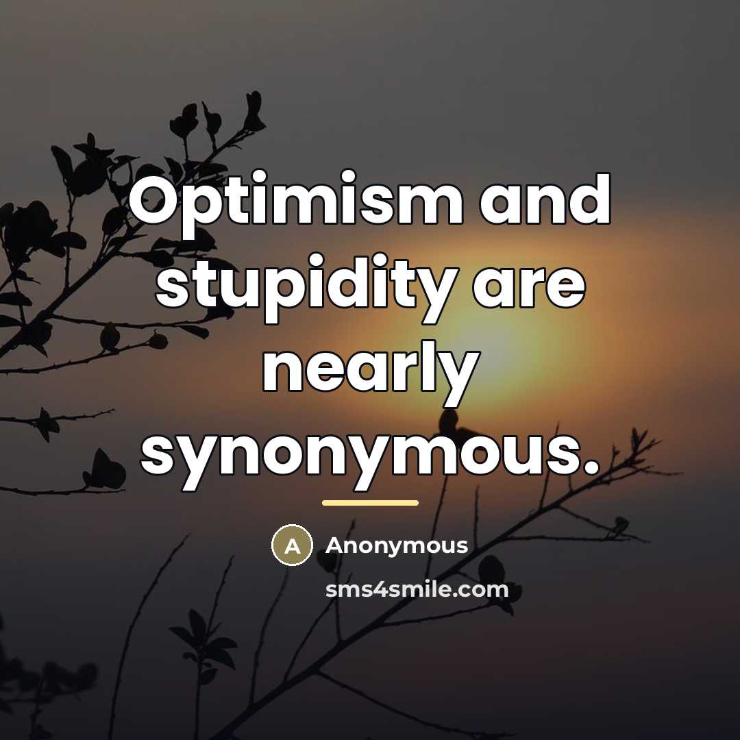 “Optimism and stupidity are nearly synonymous.…” quote by Anonymous