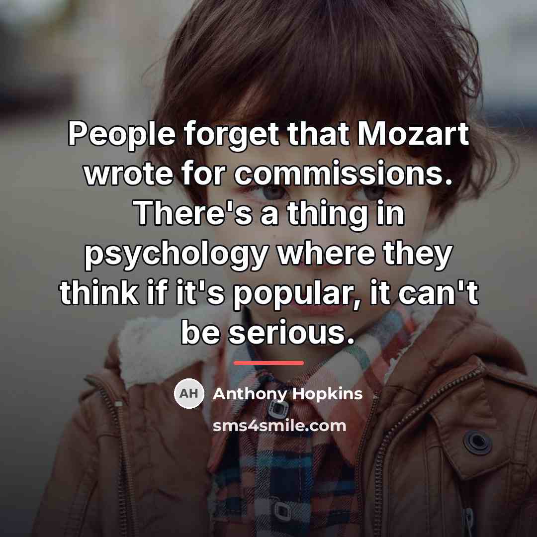 “People forget that Mozart wrote for commissions. There's a thing…” quote by Anthony Hopkins