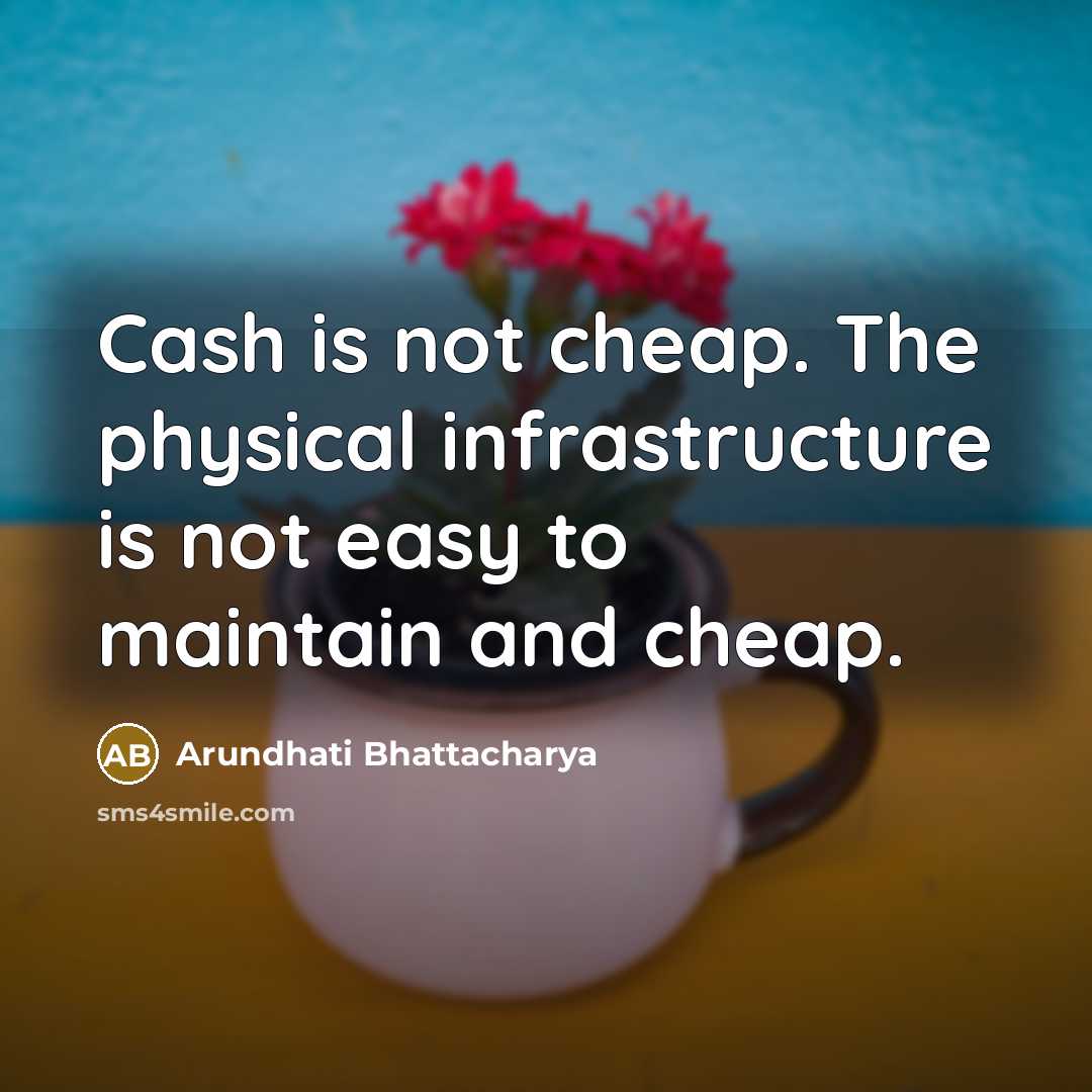 “Cash is not cheap. The physical infrastructure is not easy…” quote by Arundhati Bhattacharya