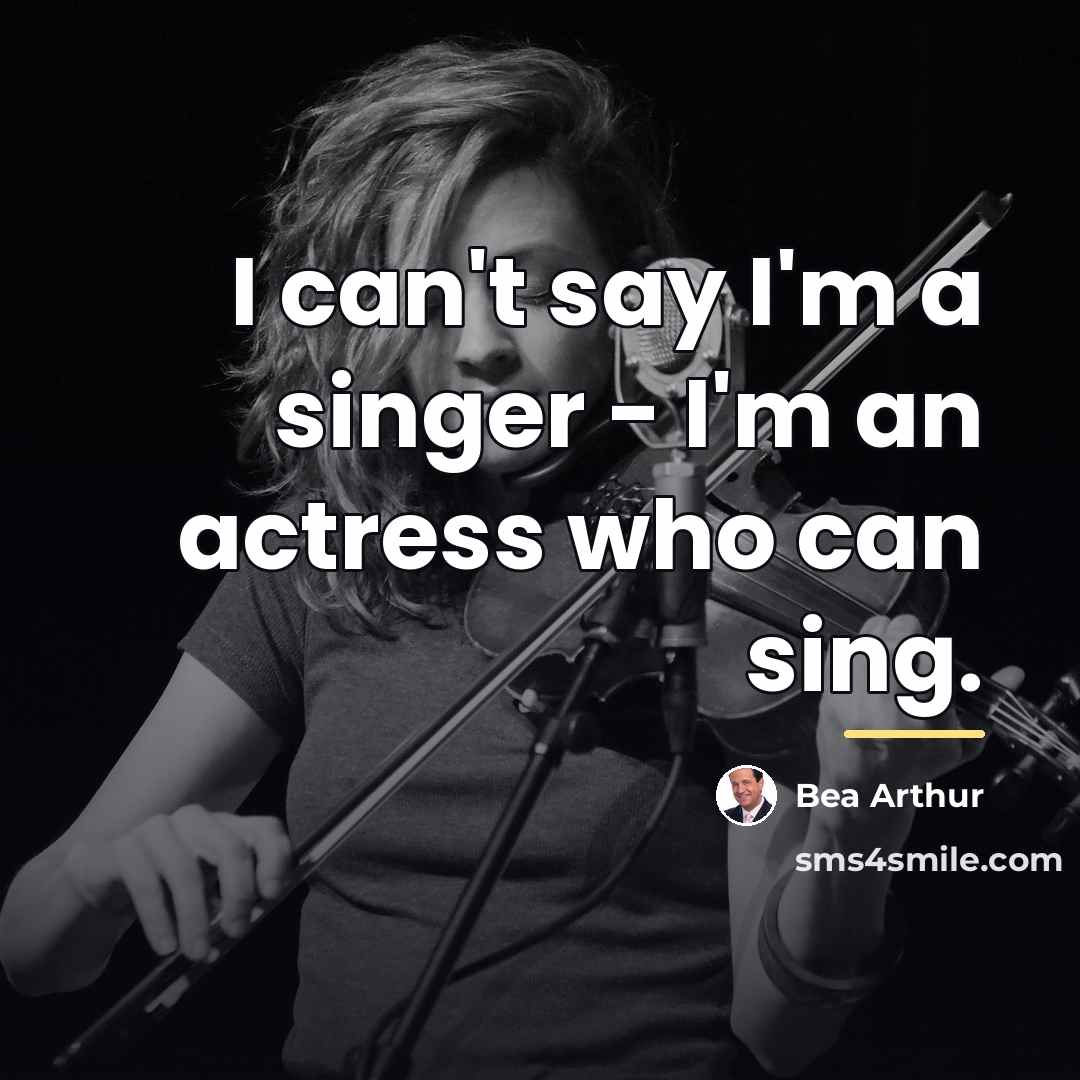 “I can't say I'm a singer - I'm an actress…” quote by Bea Arthur
