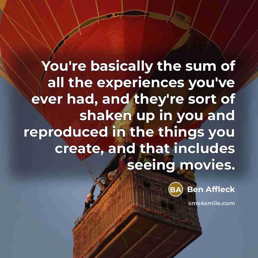 “You're basically the sum of all the experiences you've ever…” quote by Ben Affleck
