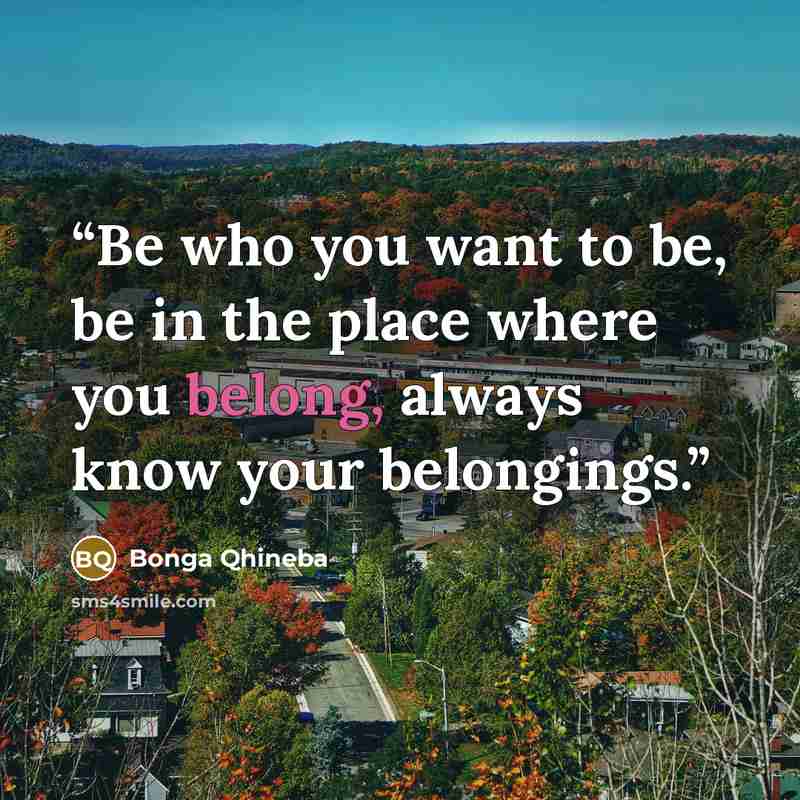 “Be who you want to be, be in the place where you belong, always know your belongings.” quote by Bonga Qhineba