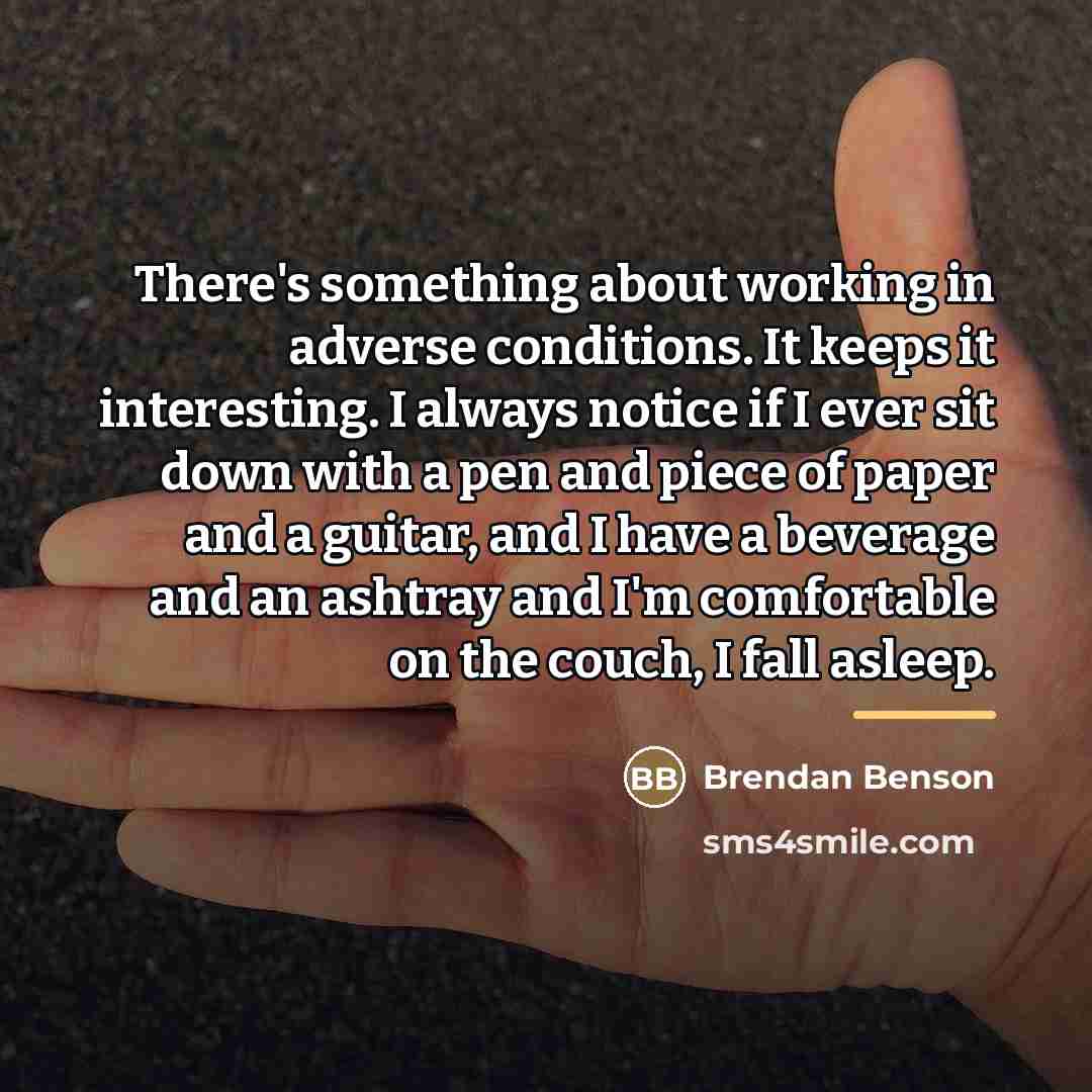 “There's something about working in adverse conditions. It keeps it…” quote by Brendan Benson