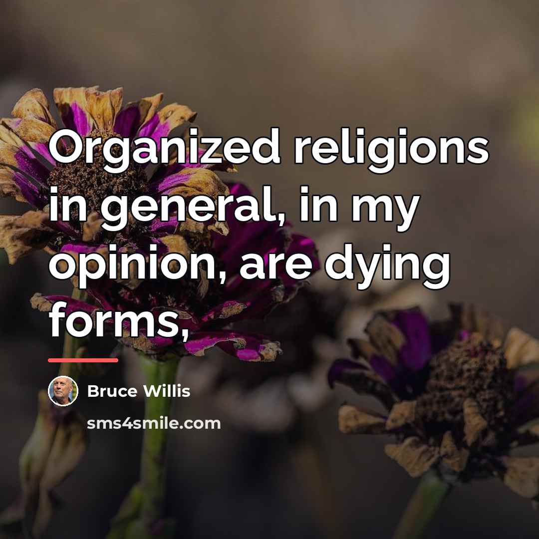 “Organized religions in general, in my opinion, are dying forms,…” quote by Bruce Willis