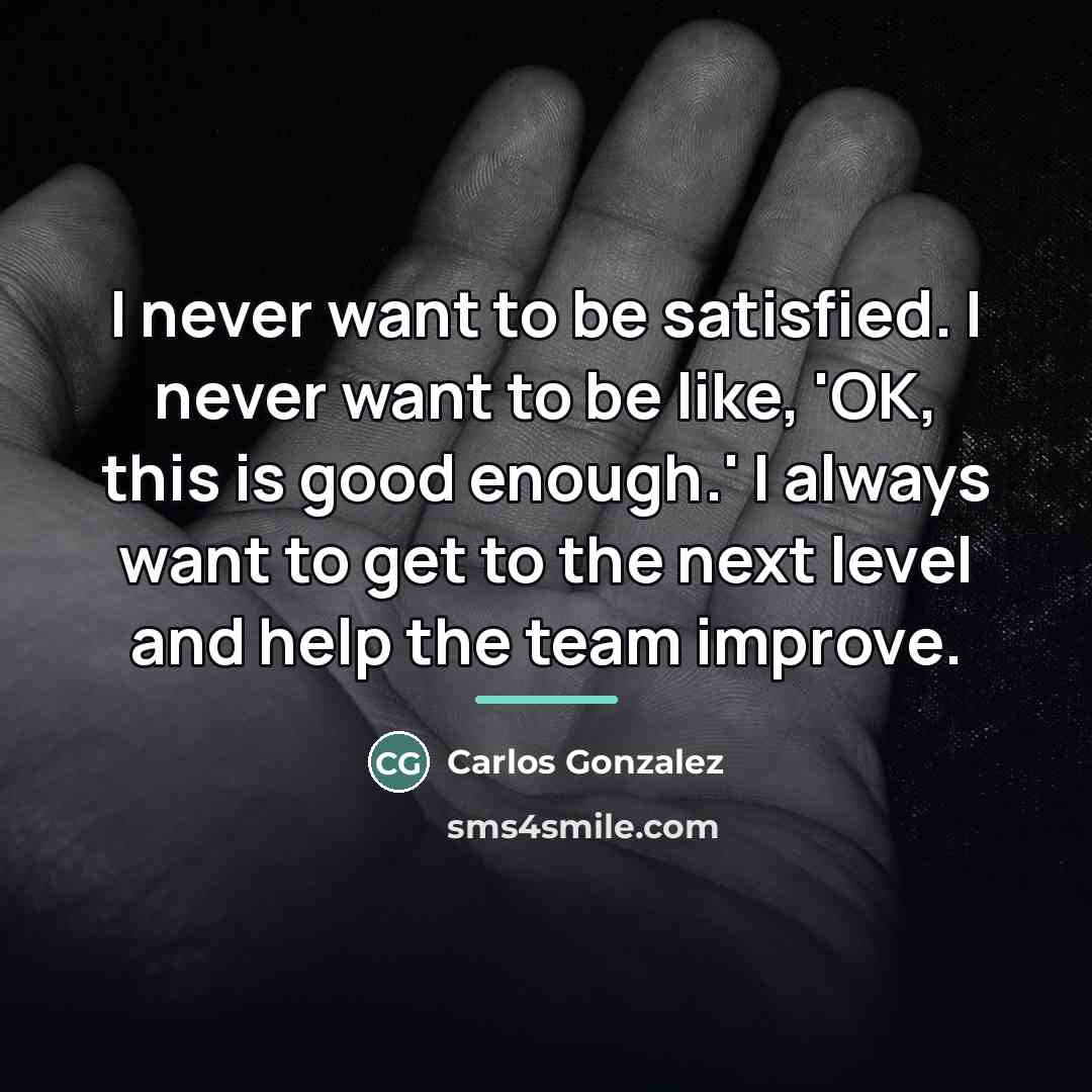 “I never want to be satisfied. I never want to…” quote by Carlos Gonzalez