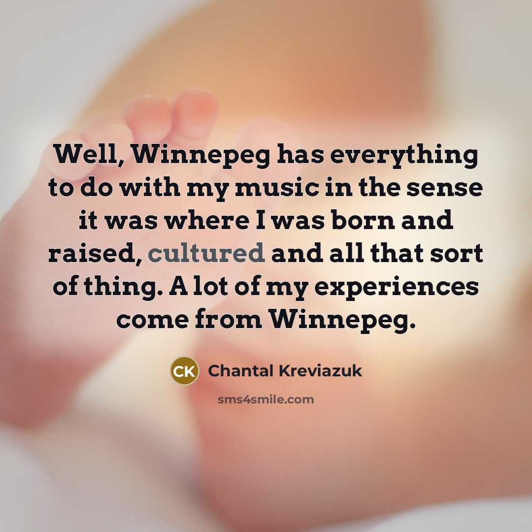 “Well, Winnepeg has everything to do with my music in…” quote by Chantal Kreviazuk