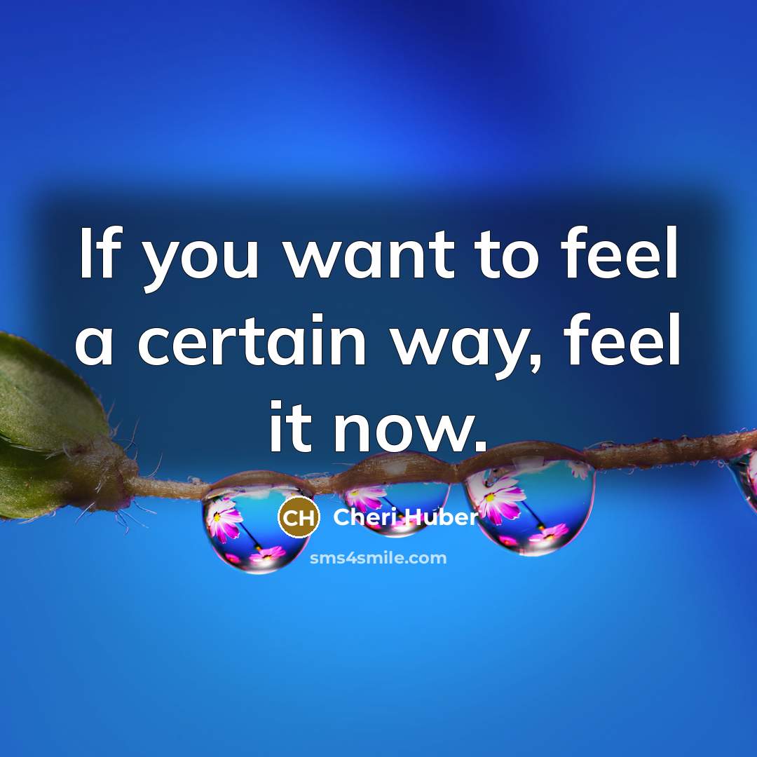 “If you want to feel a certain way, feel it…” quote by Cheri Huber