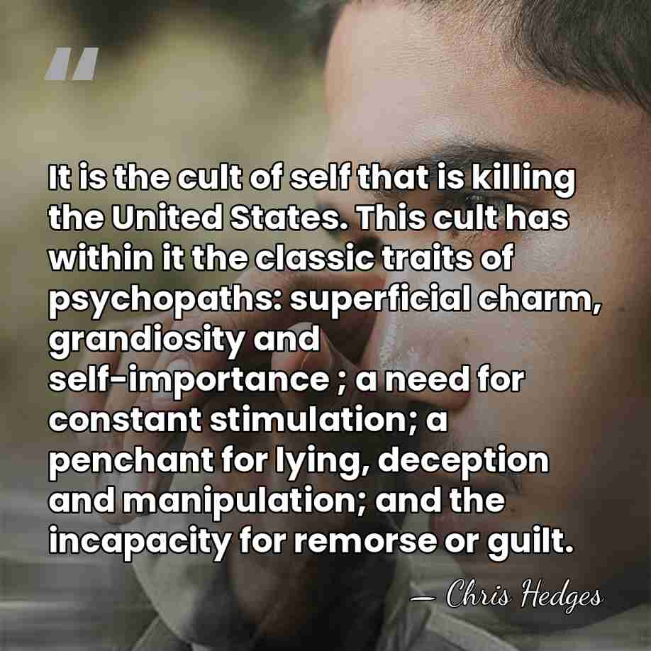 It is the cult of self that is killing the United States.&hellip; - Chris Hedges