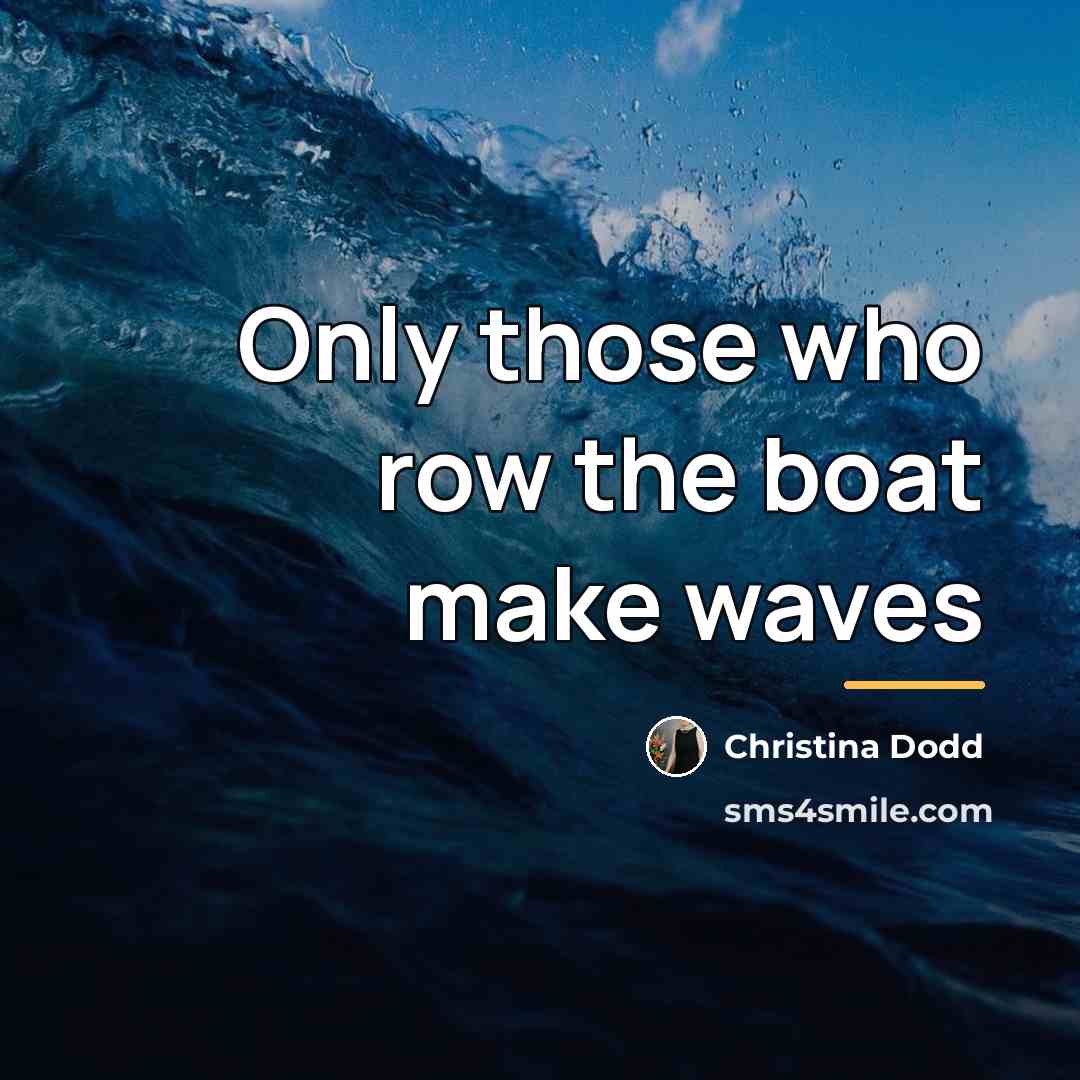 “Only those who row the boat make waves…” quote by Christina Dodd