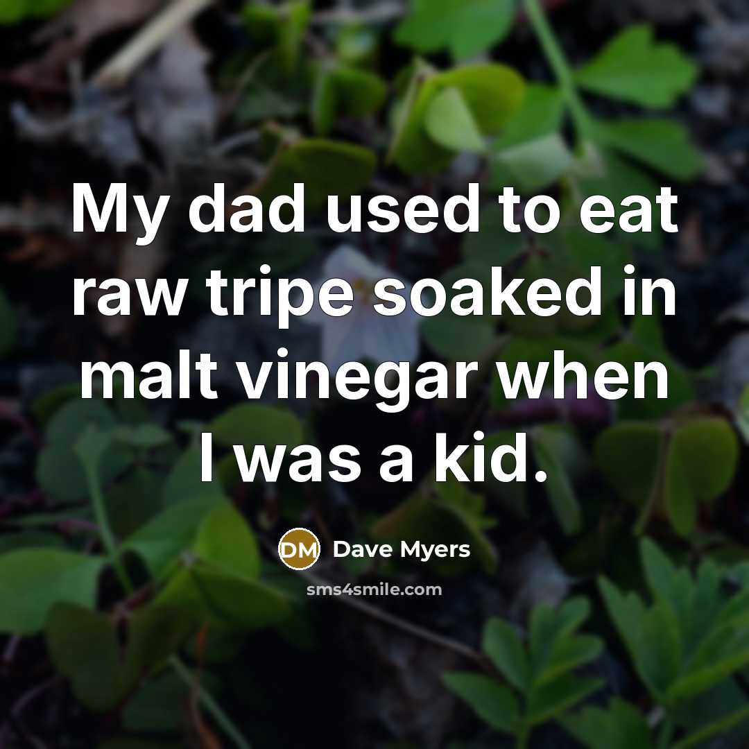 “My dad used to eat raw tripe soaked in malt…” quote by Dave Myers