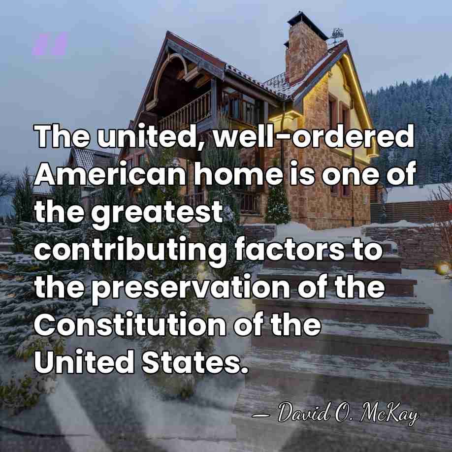 The united, well-ordered American home is one of the greatest contributing factors&hellip; - David O. McKay