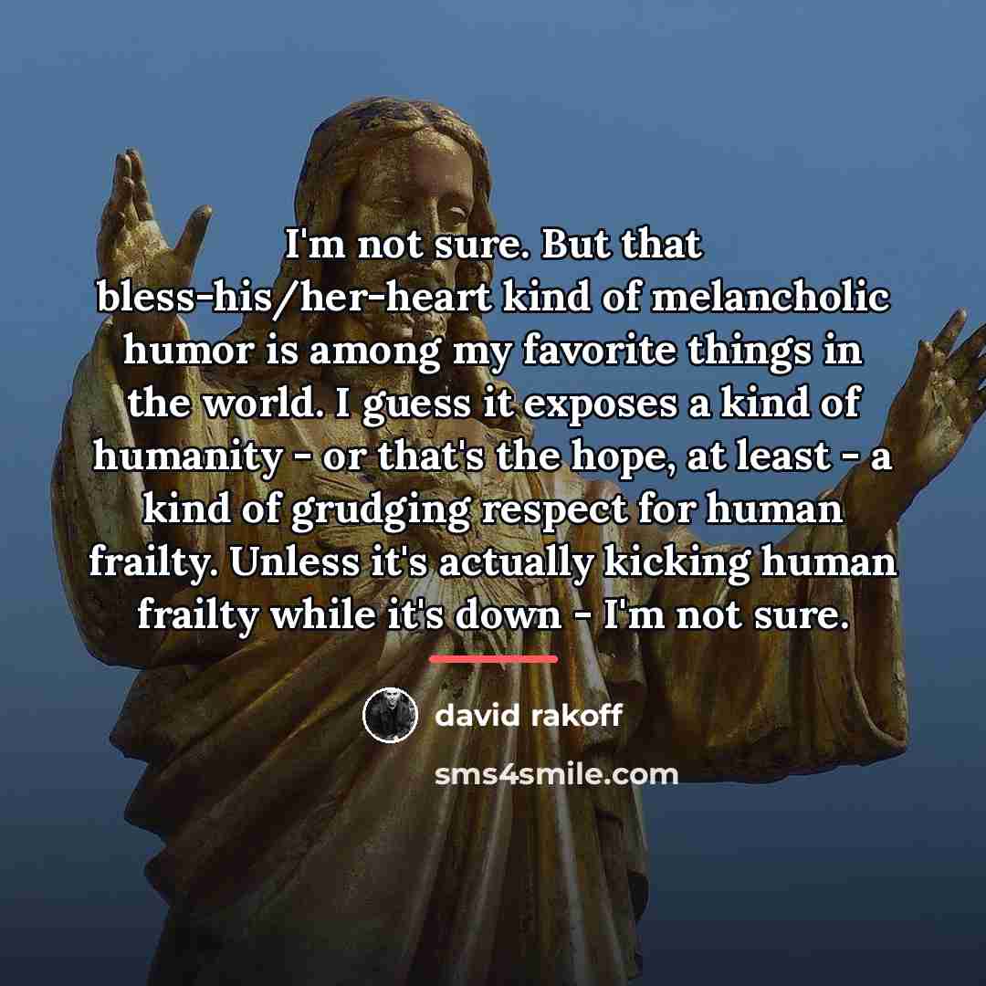 “I'm not sure. But that bless-his/her-heart kind of melancholic humor…” quote by David Rakoff
