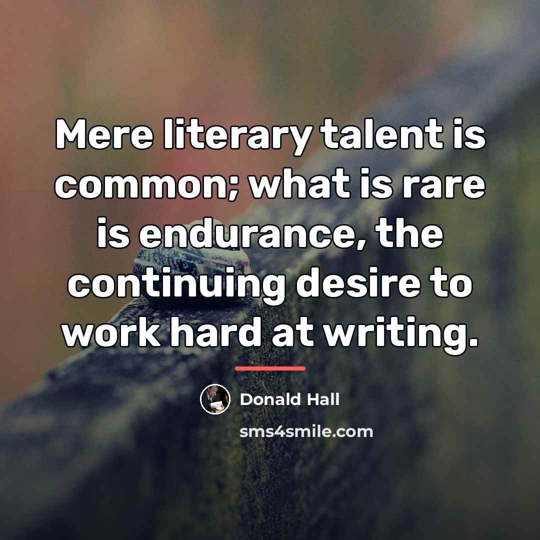 “Mere literary talent is common; what is rare is endurance,…” quote by Donald Hall
