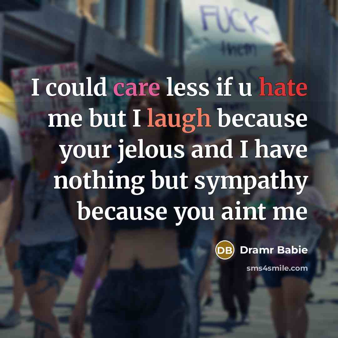 “I could care less if u hate me but I laugh because your jelous and I have nothing but sympathy because you aint me” quote by Dramr Babie