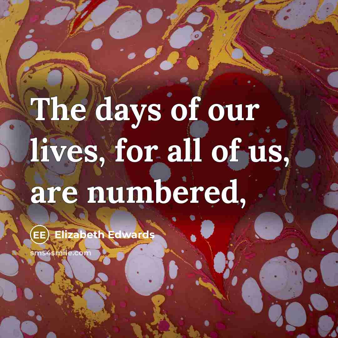 “The days of our lives, for all of us, are numbered,” quote by Elizabeth Edwards