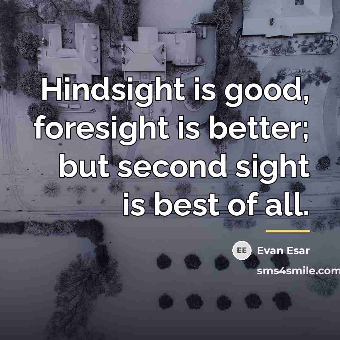 “Hindsight is good, foresight is better; but second sight is…” quote by Evan Esar