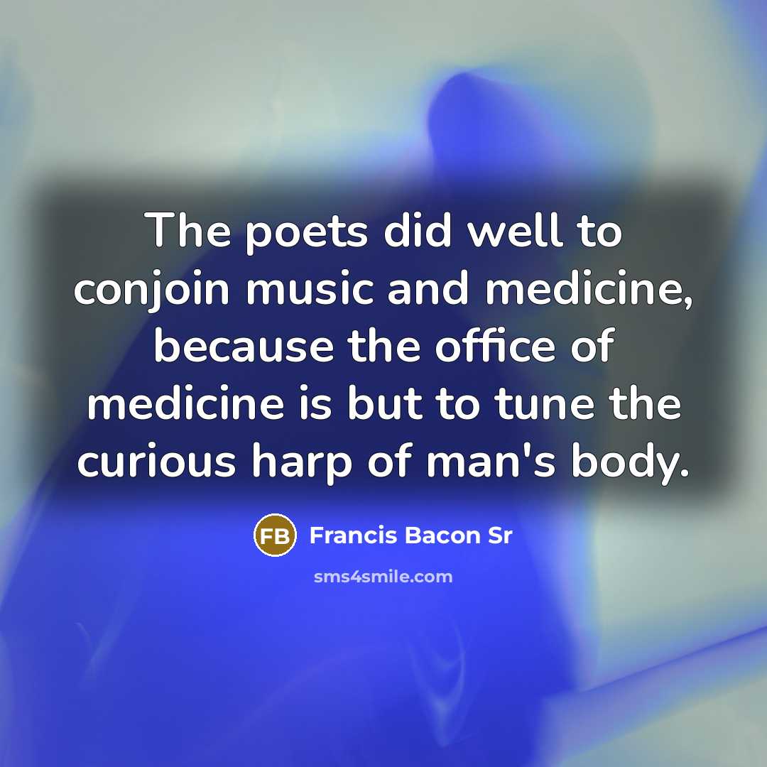 “The poets did well to conjoin music and medicine, because…” quote by Francis Bacon Sr