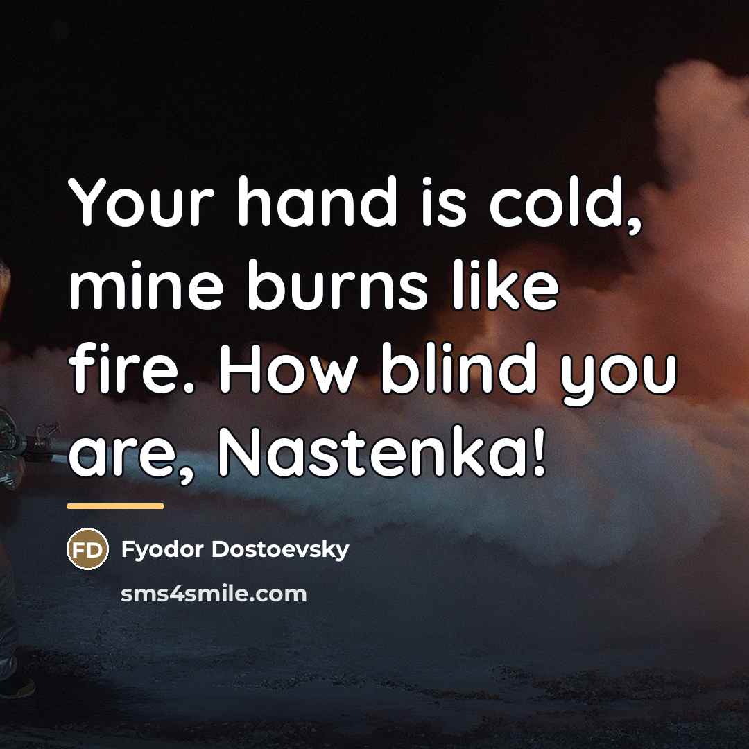 “Your hand is cold, mine burns like fire. How blind…” quote by Fyodor Dostoevsky