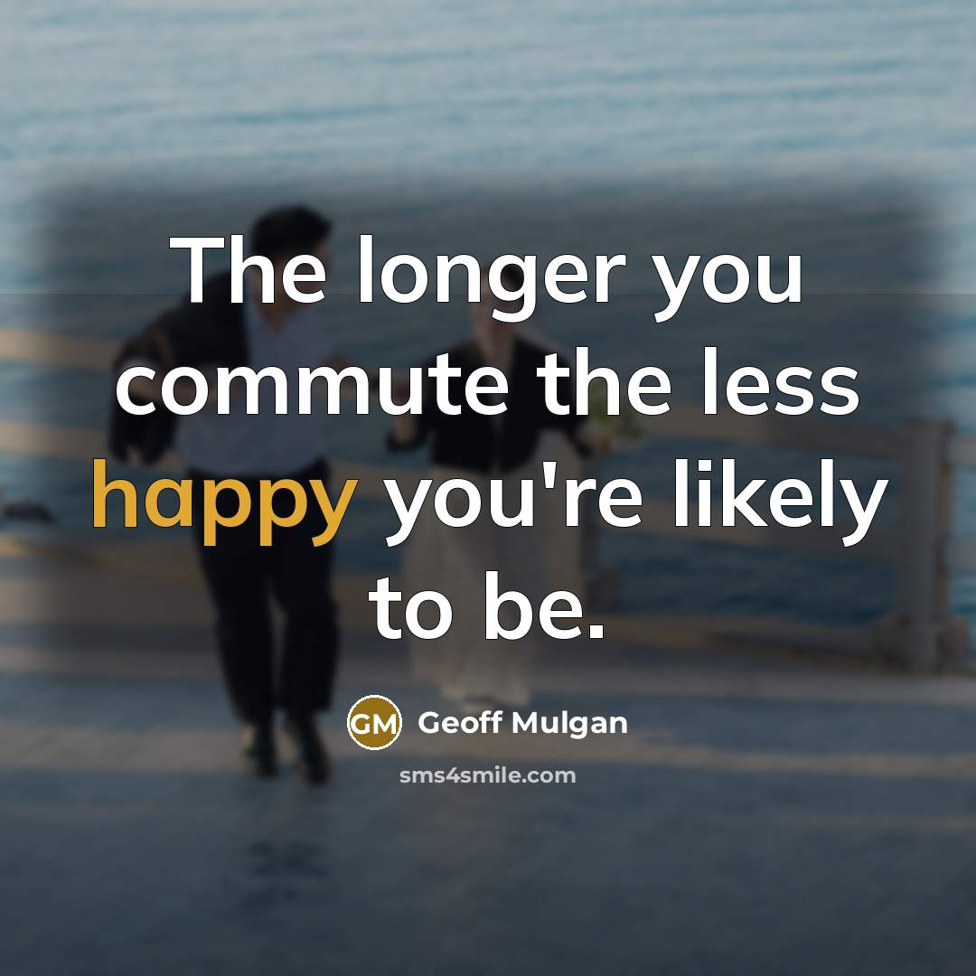 “The longer you commute the less happy you're likely to…” quote by Geoff Mulgan