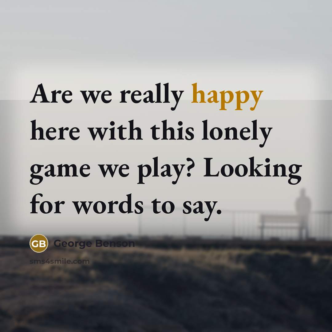 “Are we really happy here with this lonely game we…” quote by George Benson