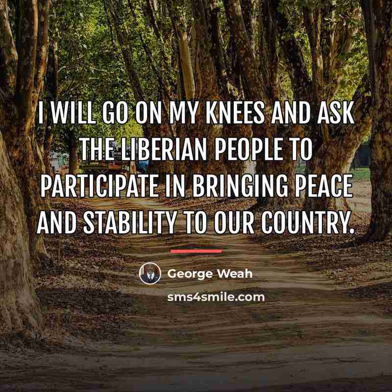 “I will go on my knees and ask the Liberian…” quote by George Weah