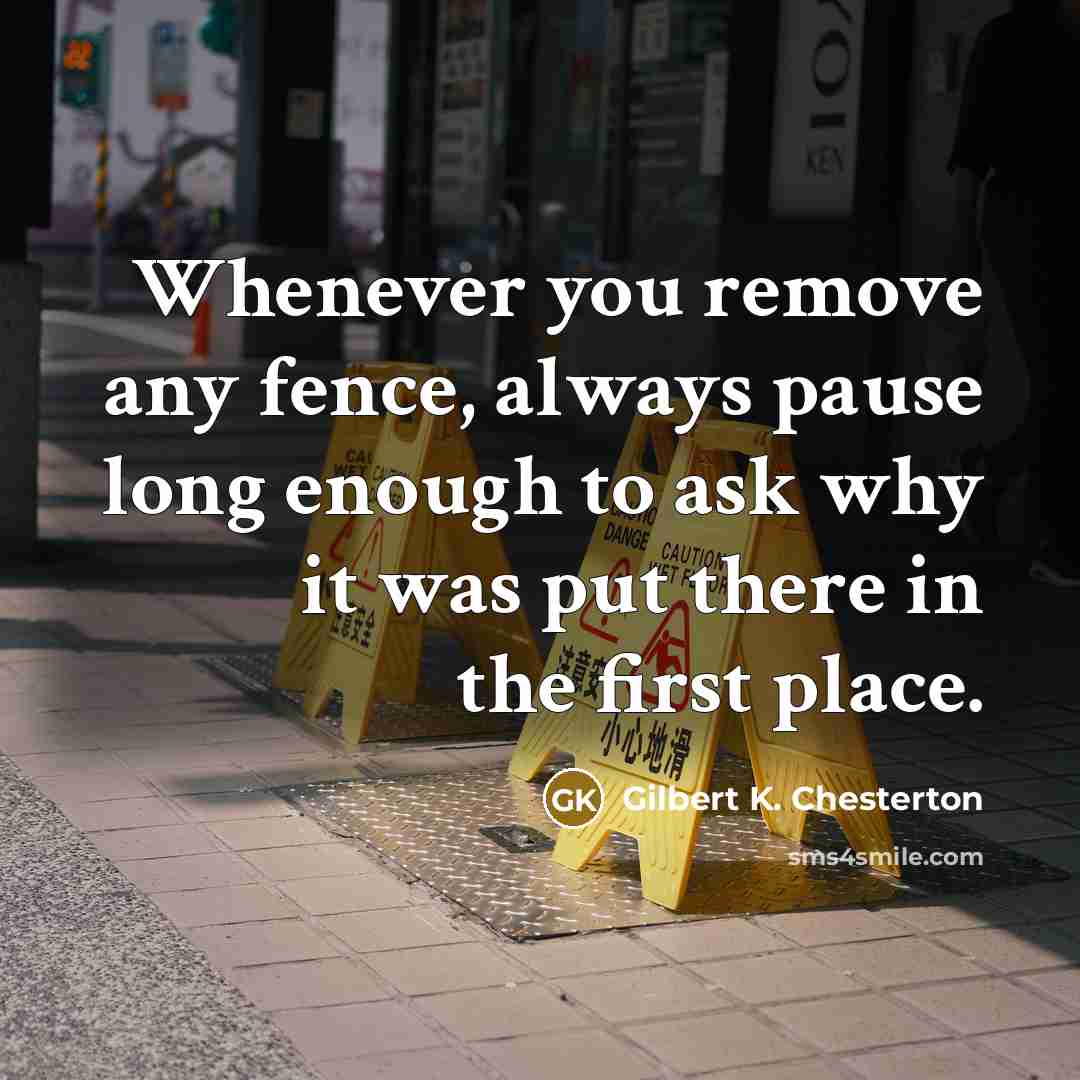 “Whenever you remove any fence, always pause long enough to…” quote by Gilbert K. Chesterton