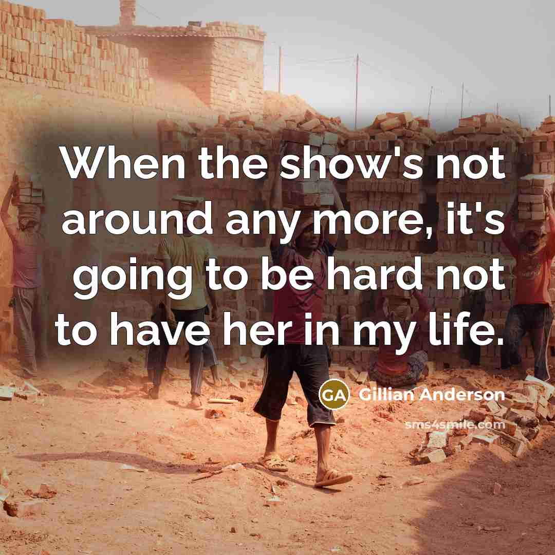 “When the show's not around any more, it's going to be hard not to have her in my life.” quote by Gillian Anderson