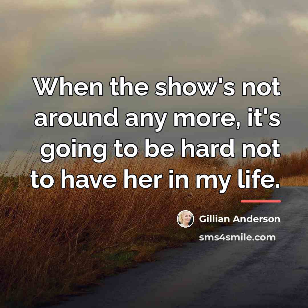 “When the show's not around any more, it's going to…” quote by Gillian Anderson