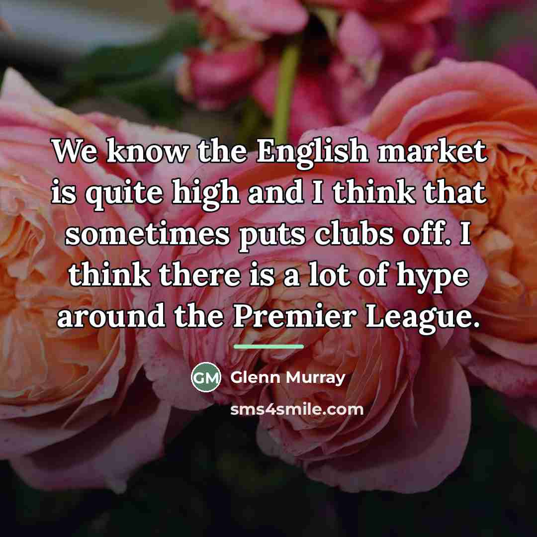 “We know the English market is quite high and I…” quote by Glenn Murray