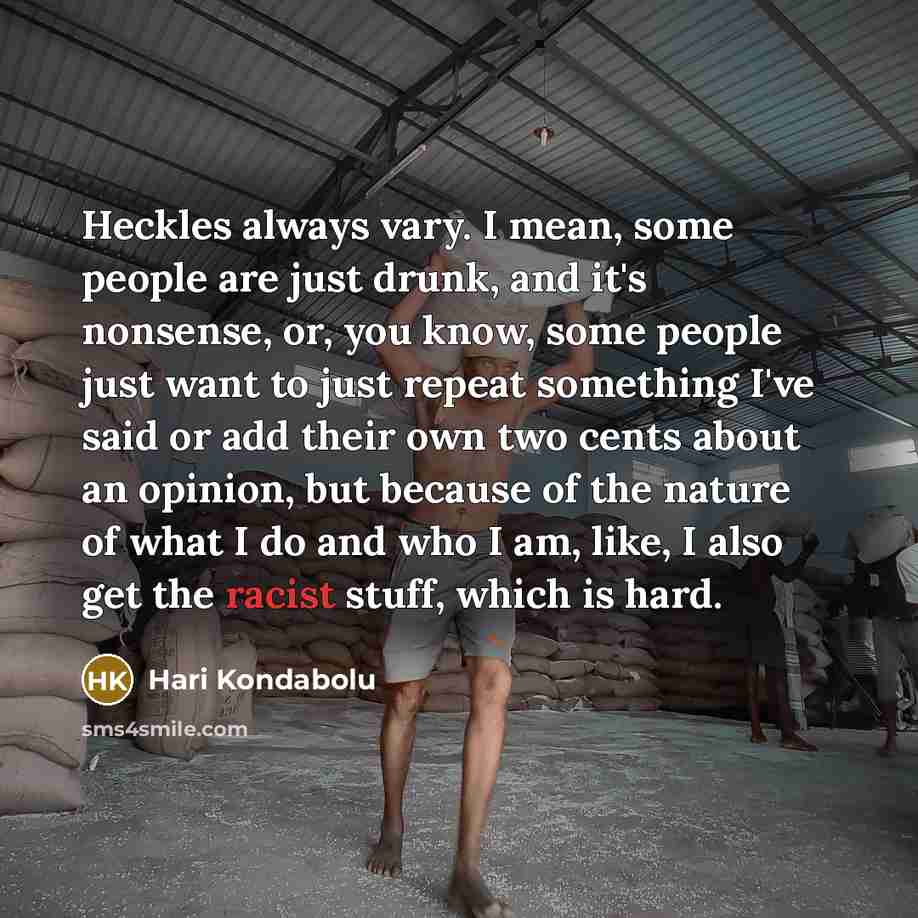 “Heckles always vary. I mean, some people are just drunk,…” quote by Hari Kondabolu
