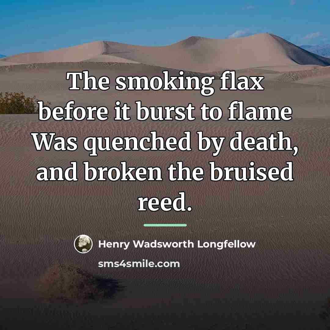 “The smoking flax before it burst to flame Was quenched…” quote by Henry Wadsworth Longfellow