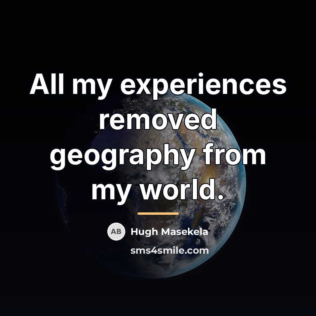 “All my experiences removed geography from my world.…” quote by Hugh Masekela