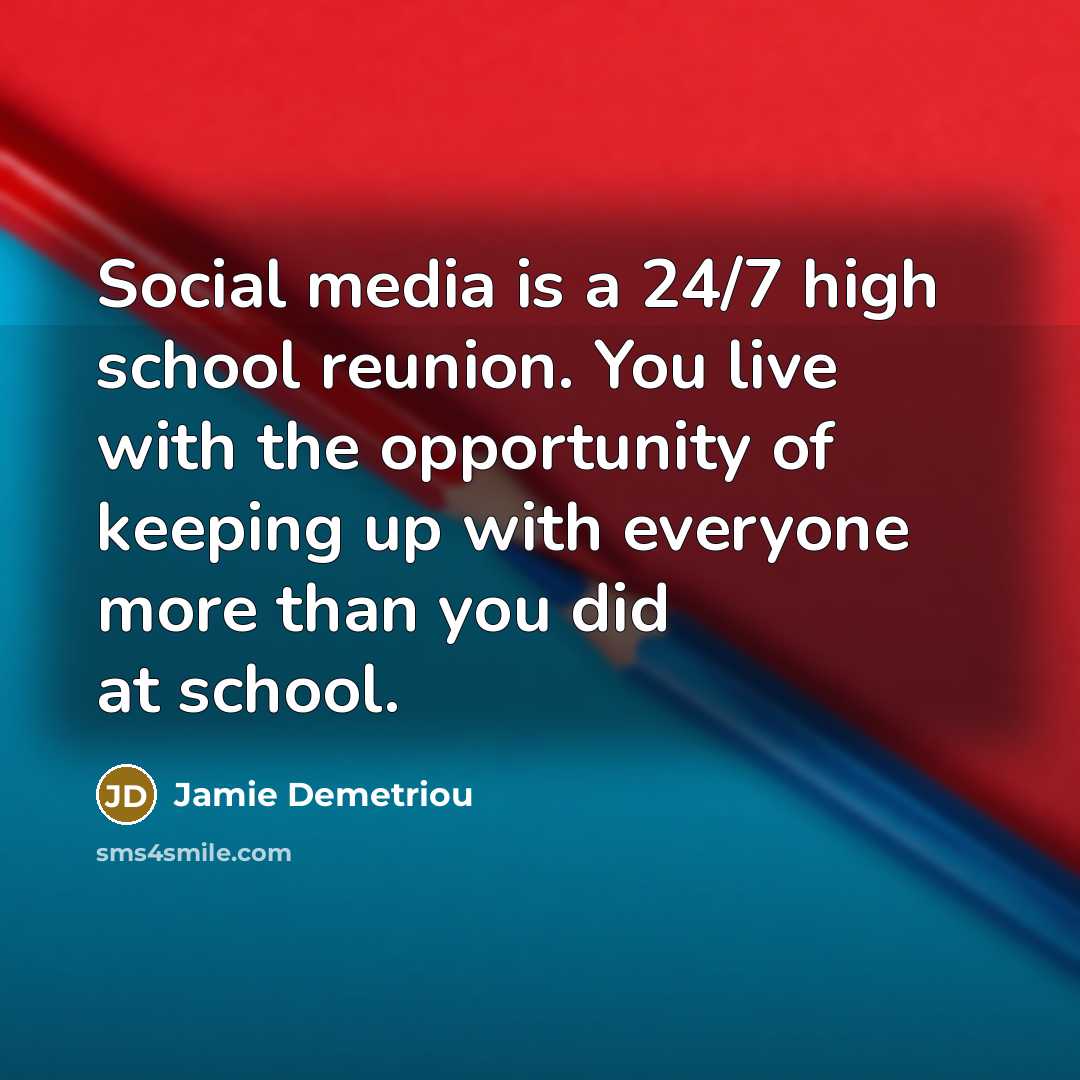 “Social media is a 24/7 high school reunion. You live…” quote by Jamie Demetriou