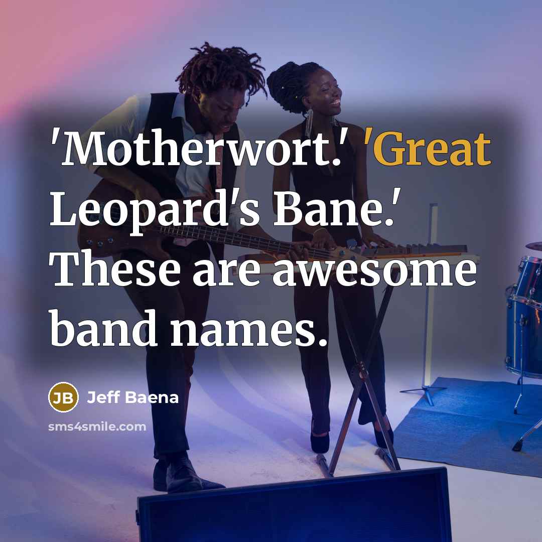 “'Motherwort.' 'Great Leopard's Bane.' These are awesome band names.…” quote by Jeff Baena