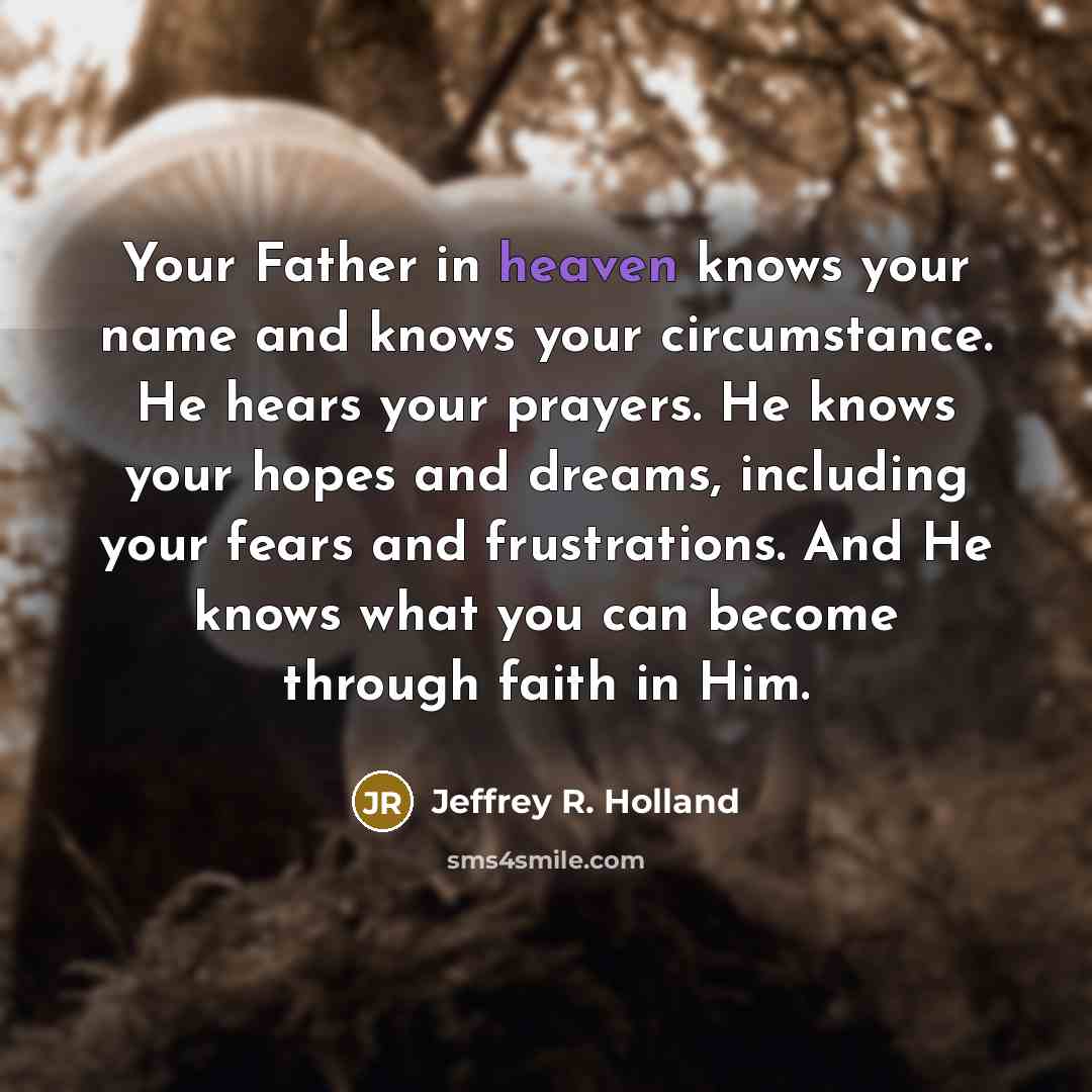 “Your Father in heaven knows your name and knows your…” quote by Jeffrey R. Holland