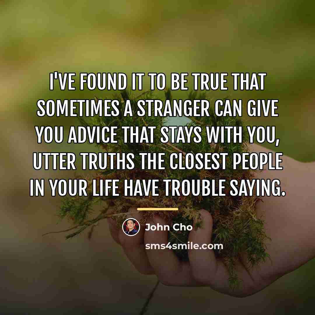 “I've found it to be true that sometimes a stranger…” quote by John Cho
