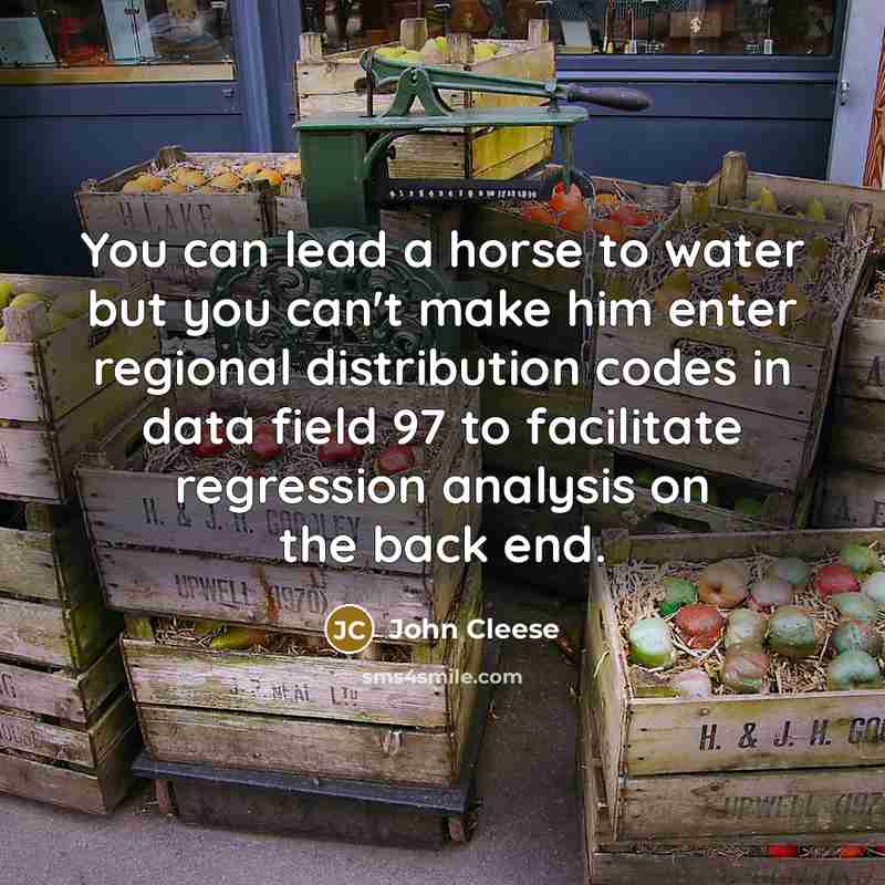 “You can lead a horse to water but you can't…” quote by John Cleese