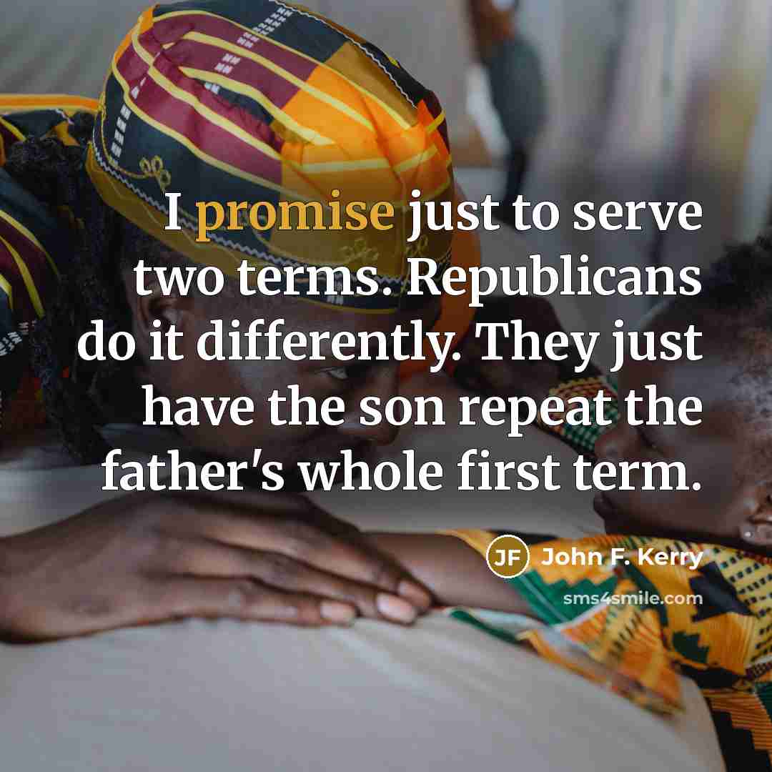 “I promise just to serve two terms. Republicans do it…” quote by John F. Kerry