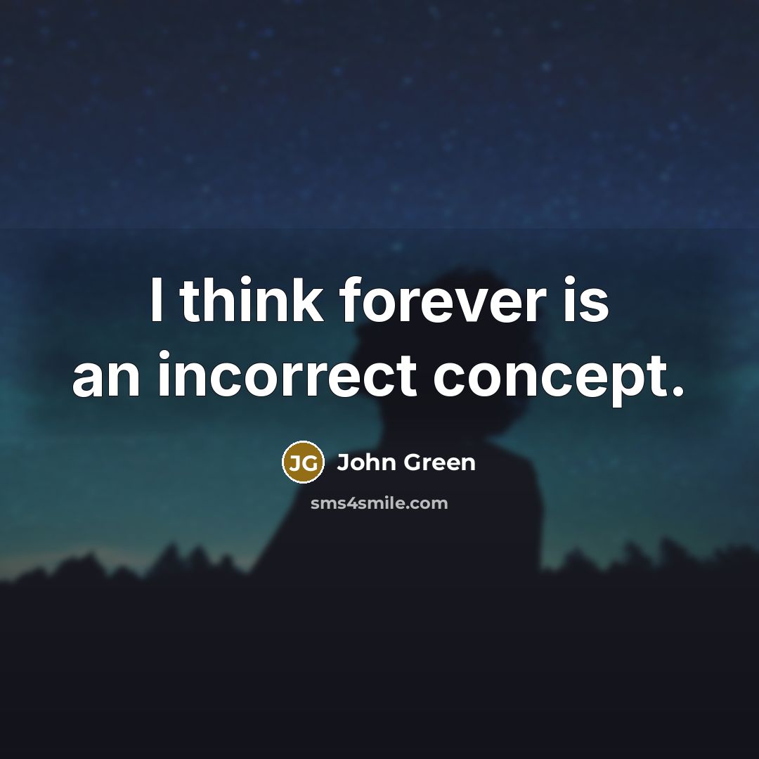 “I think forever is an incorrect concept.” quote by John Green