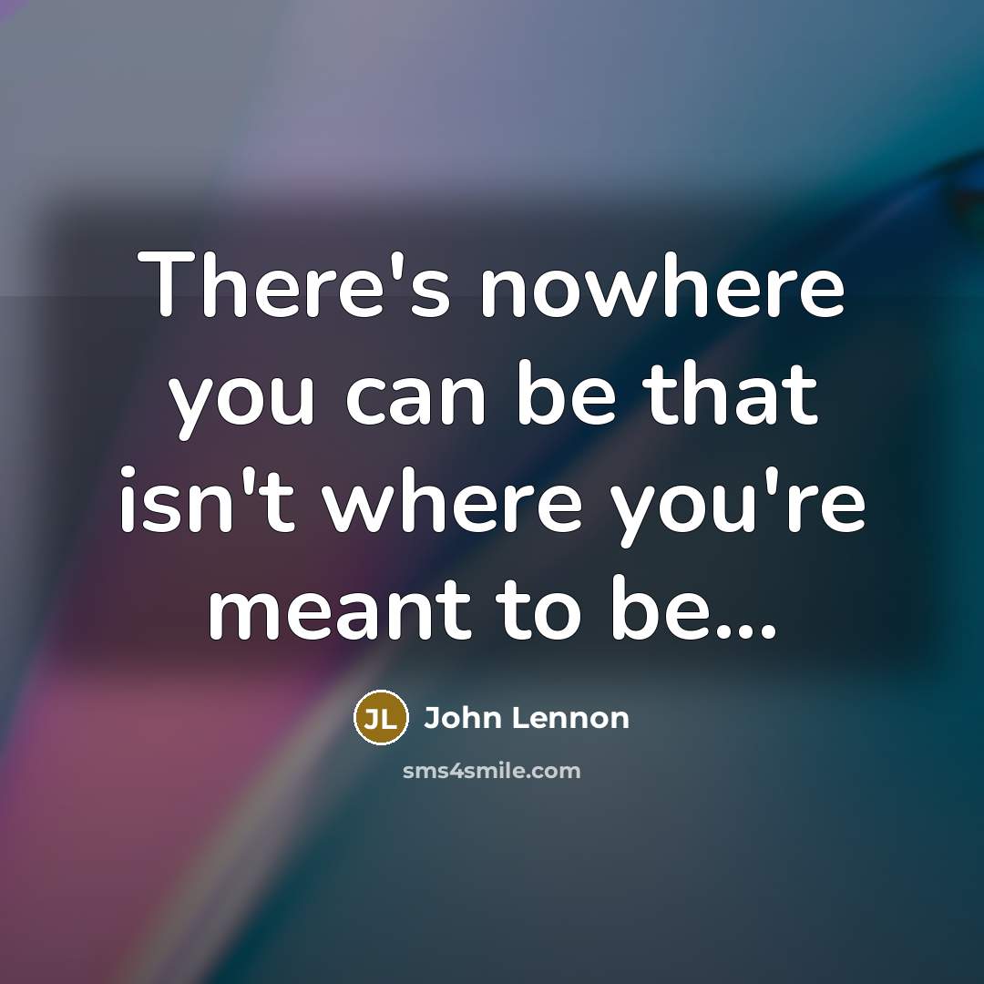 “There's nowhere you can be that isn't where you're meant…” quote by John Lennon