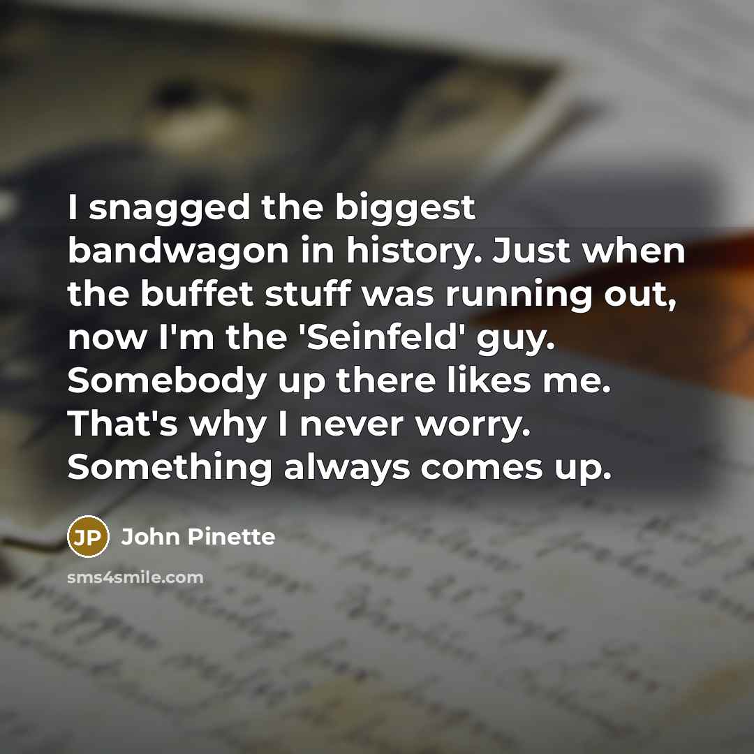 “I snagged the biggest bandwagon in history. Just when the…” quote by John Pinette