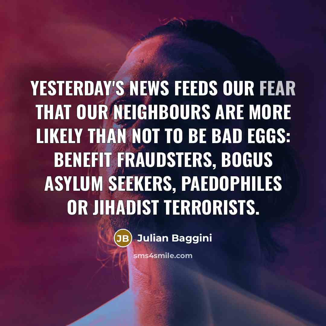 “Yesterday's news feeds our fear that our neighbours are more…” quote by Julian Baggini