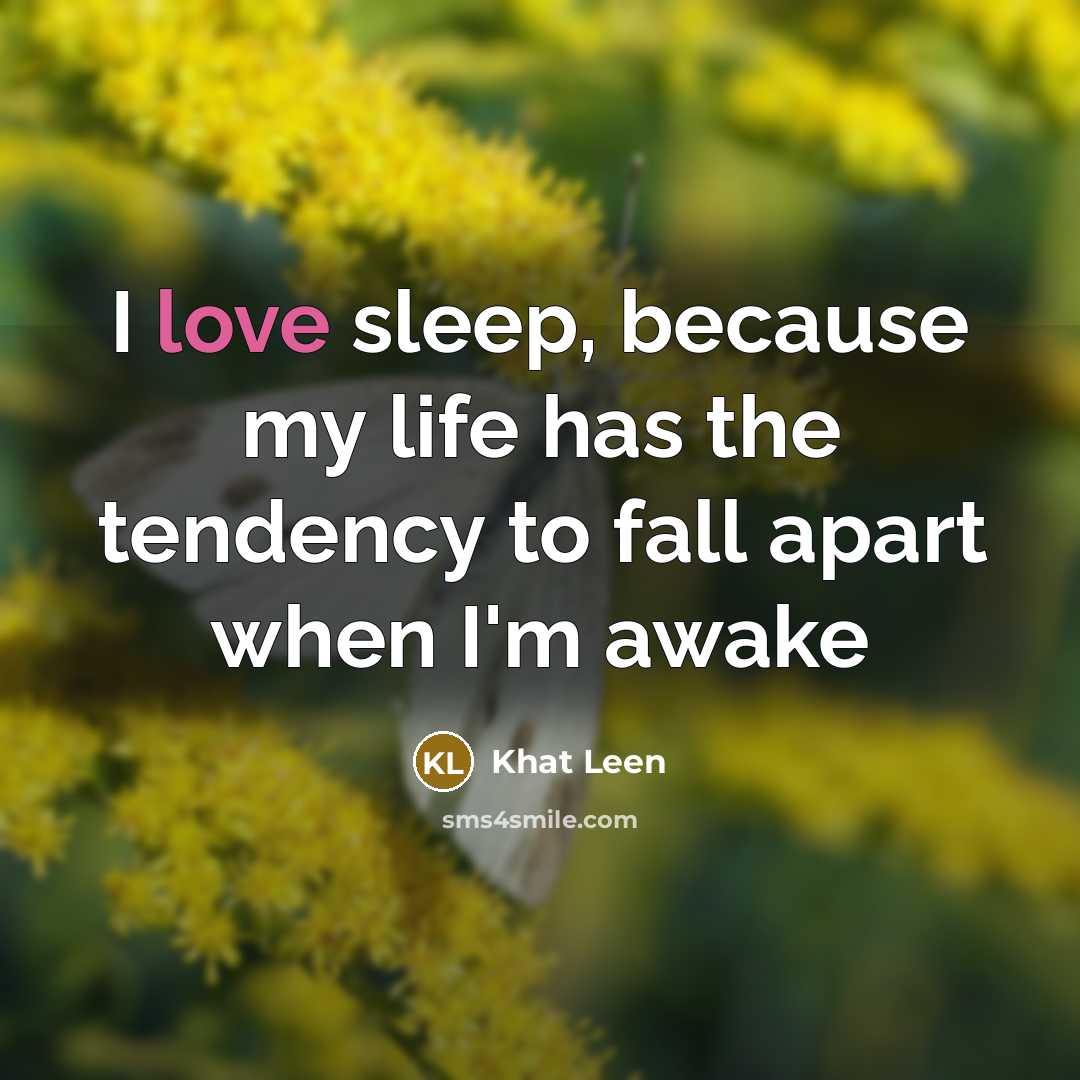 “I love sleep, because my life has the tendency to fall apart when I'm awake” quote by Khat Leen