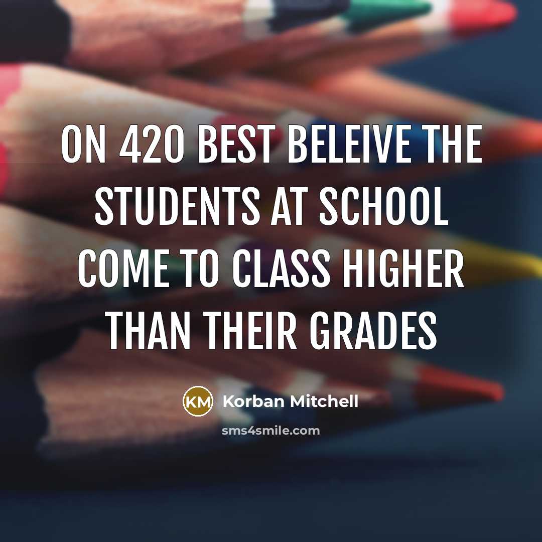 “On 420 best beleive the students at school come to…” quote by Korban Mitchell