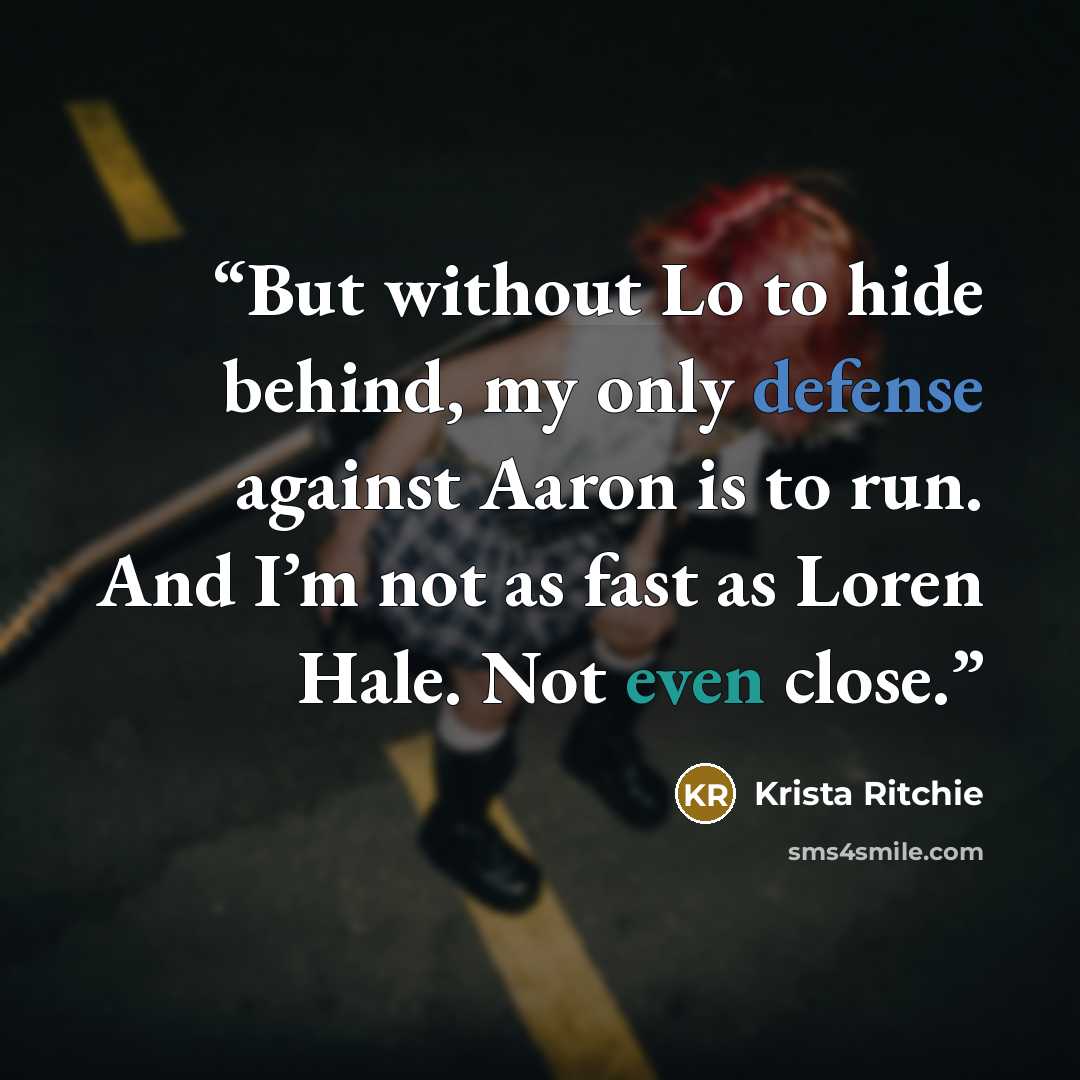 “But without Lo to hide behind, my only defense against Aaron is to run. And I’m not as fast as Loren Hale. Not even close.” quote by Krista Ritchie