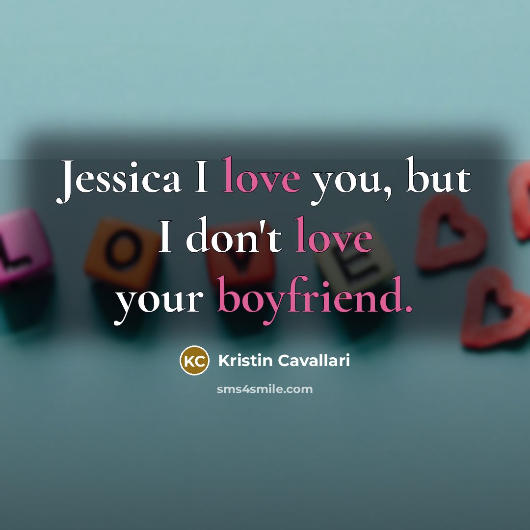 “Jessica I love you, but I don't love your boyfriend.” quote by Kristin Cavallari